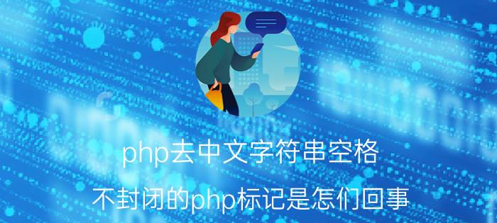 php去中文字符串空格 不封闭的php标记是怎们回事？